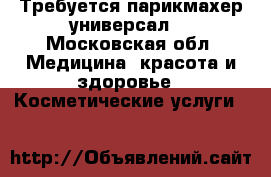 Требуется парикмахер универсал  - Московская обл. Медицина, красота и здоровье » Косметические услуги   